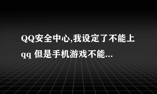 QQ安全中心,我设定了不能上qq 但是手机游戏不能玩了 怎么才能不上QQ 能进游戏