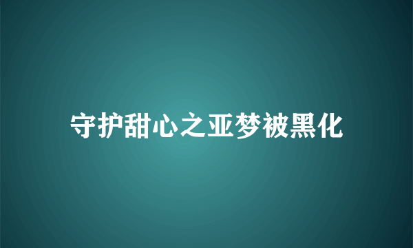 守护甜心之亚梦被黑化