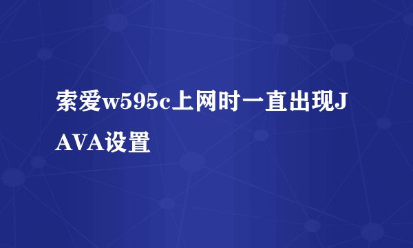 索爱w595c上网时一直出现JAVA设置