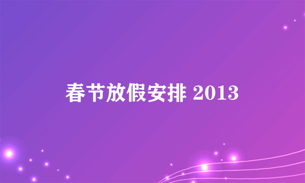 春节放假安排 2013