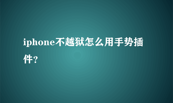 iphone不越狱怎么用手势插件？