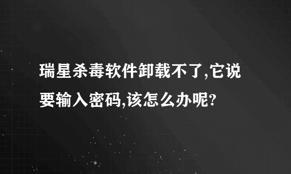 瑞星杀毒软件卸载不了,它说要输入密码,该怎么办呢?