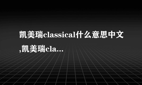 凯美瑞classical什么意思中文,凯美瑞classical是几款