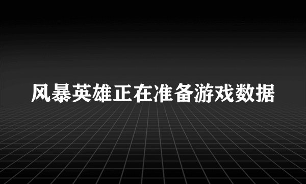 风暴英雄正在准备游戏数据