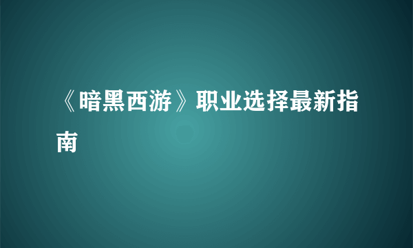 《暗黑西游》职业选择最新指南