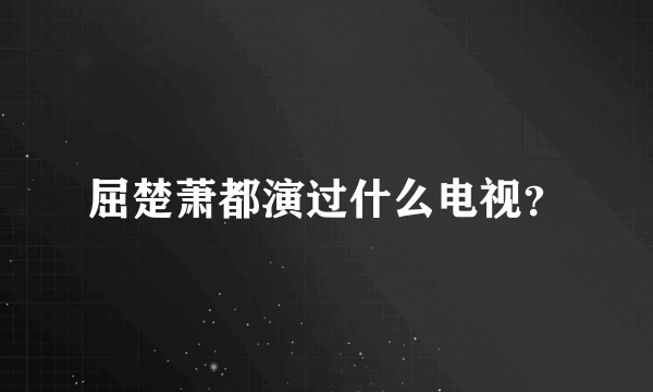 屈楚萧都演过什么电视？