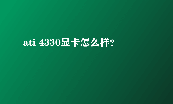 ati 4330显卡怎么样？