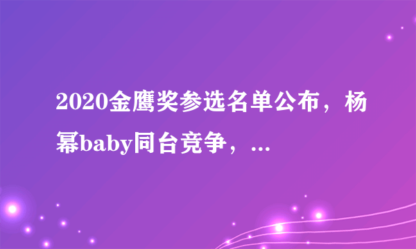 2020金鹰奖参选名单公布，杨幂baby同台竞争，金鹰女神花落谁家？