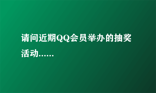 请问近期QQ会员举办的抽奖活动......