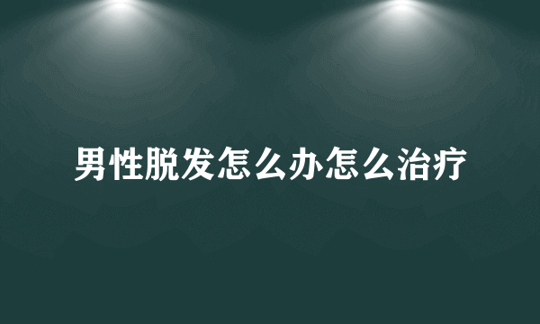 男性脱发怎么办怎么治疗