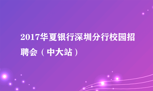 2017华夏银行深圳分行校园招聘会（中大站）