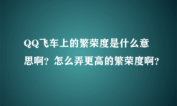 QQ飞车上的繁荣度是什么意思啊？怎么弄更高的繁荣度啊？