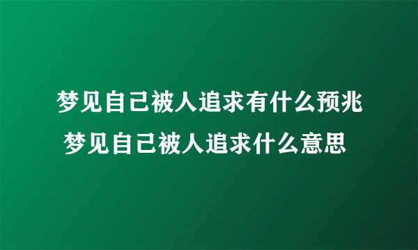 梦见自己被人追求有什么预兆 梦见自己被人追求什么意思