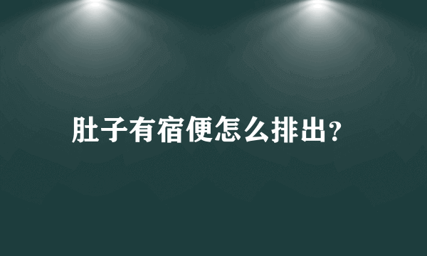 肚子有宿便怎么排出？