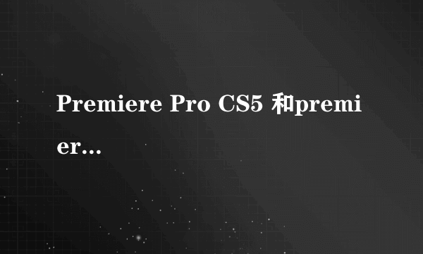 Premiere Pro CS5 和premiere pro的区别？