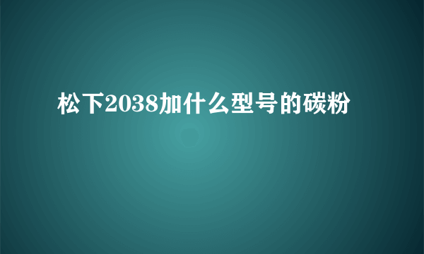 松下2038加什么型号的碳粉