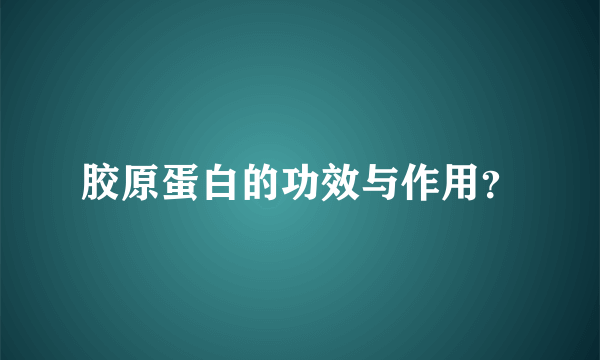 胶原蛋白的功效与作用？