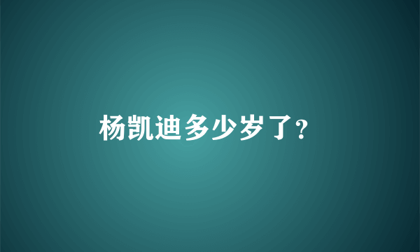 杨凯迪多少岁了？