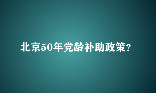 北京50年党龄补助政策？