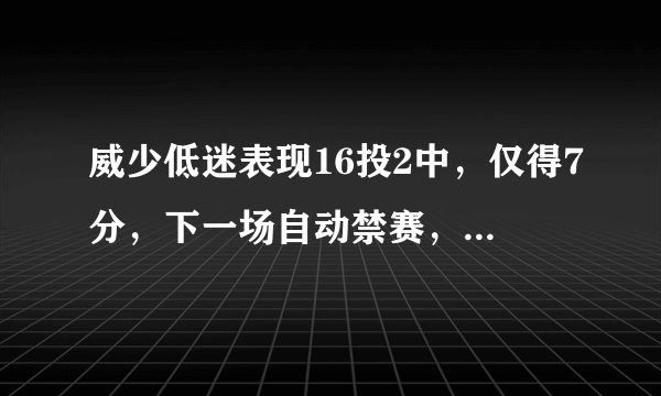 威少低迷表现16投2中，仅得7分，下一场自动禁赛，杜兰特不打，威少没有兴致了吗？