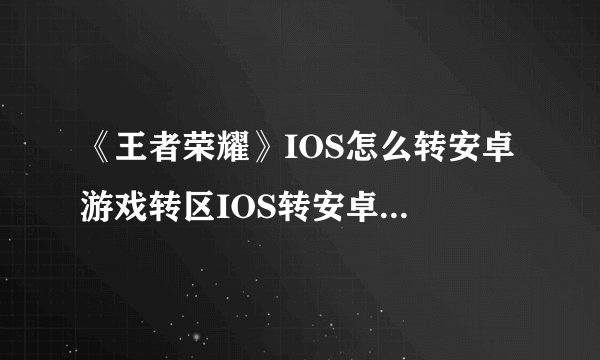 《王者荣耀》IOS怎么转安卓 游戏转区IOS转安卓方法图文教程