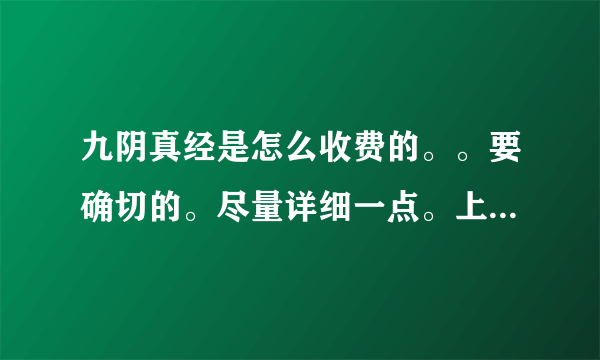 九阴真经是怎么收费的。。要确切的。尽量详细一点。上班族点卡月卡的消费不起。