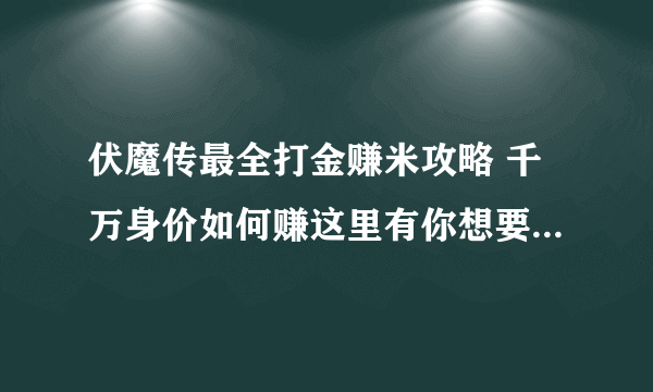 伏魔传最全打金赚米攻略 千万身价如何赚这里有你想要的所有知识点