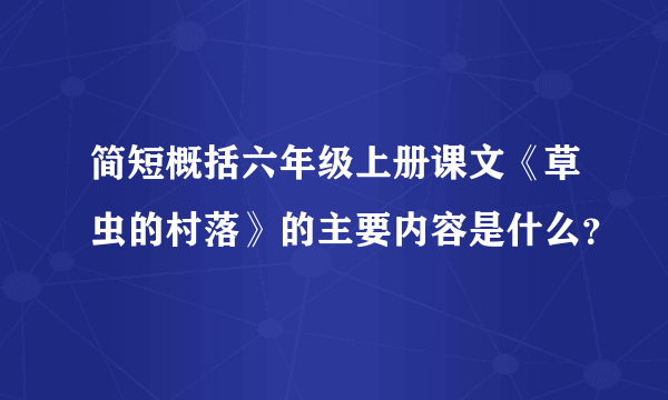 简短概括六年级上册课文《草虫的村落》的主要内容是什么？