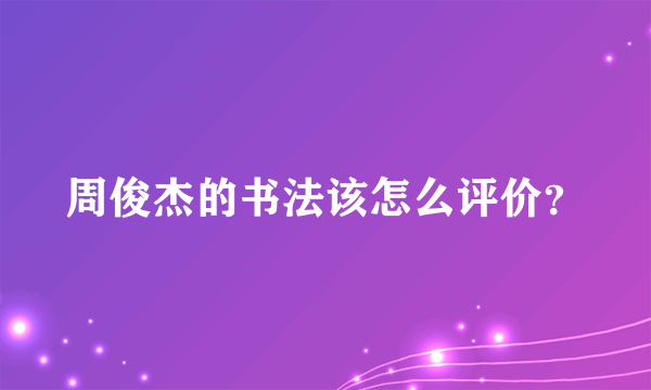 周俊杰的书法该怎么评价？