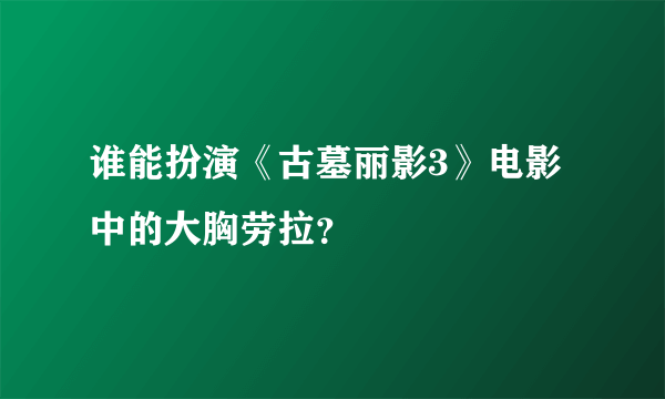 谁能扮演《古墓丽影3》电影中的大胸劳拉？