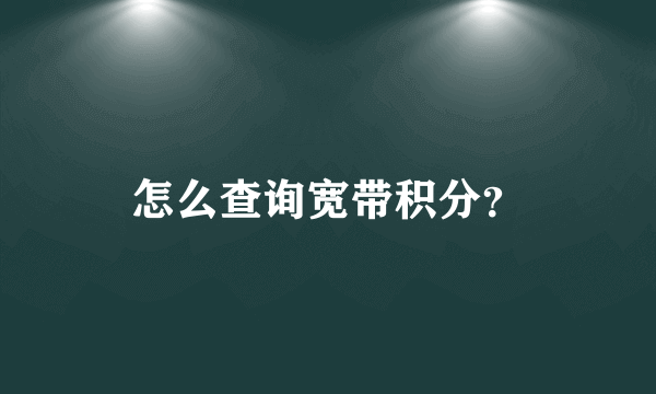 怎么查询宽带积分？