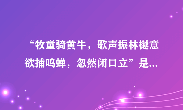 “牧童骑黄牛，歌声振林樾意欲捕鸣蝉，忽然闭口立”是性灵派名家的诗