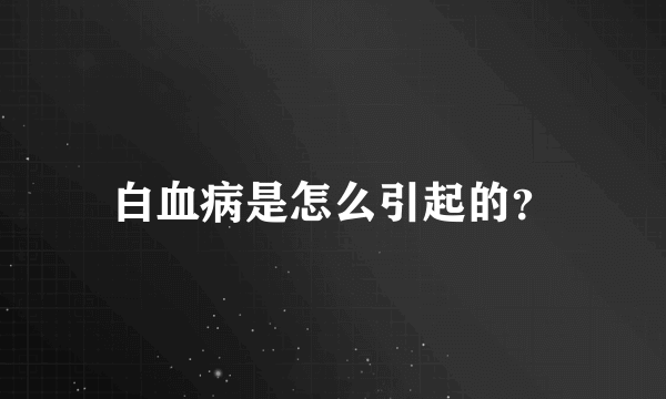 白血病是怎么引起的？