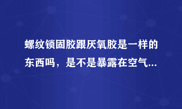 螺纹锁固胶跟厌氧胶是一样的东西吗，是不是暴露在空气中不会固化的？