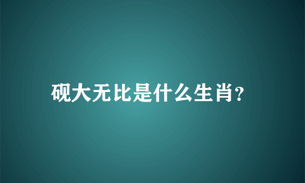 砚大无比是什么生肖？