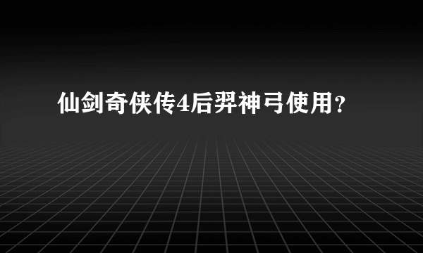 仙剑奇侠传4后羿神弓使用？