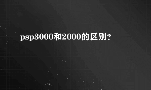 psp3000和2000的区别？