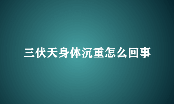 三伏天身体沉重怎么回事