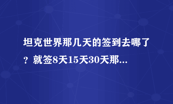 坦克世界那几天的签到去哪了？就签8天15天30天那个··还有什么徽章