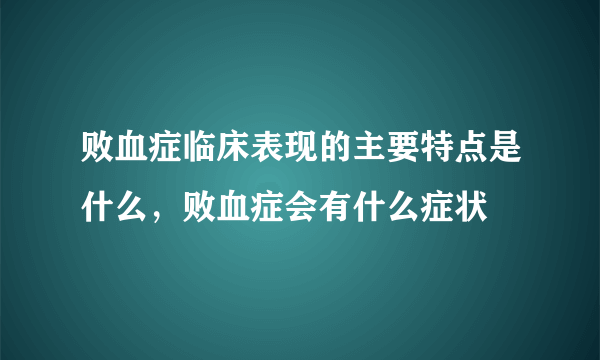 败血症临床表现的主要特点是什么，败血症会有什么症状