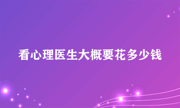 看心理医生大概要花多少钱