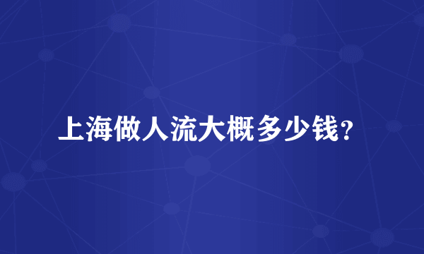 上海做人流大概多少钱？