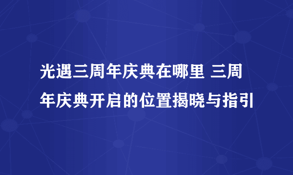 光遇三周年庆典在哪里 三周年庆典开启的位置揭晓与指引