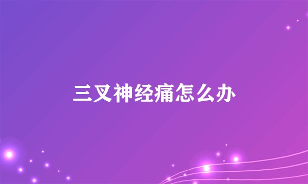 三叉神经痛怎么办