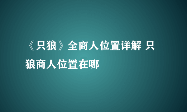 《只狼》全商人位置详解 只狼商人位置在哪