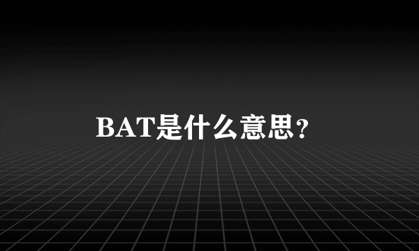 BAT是什么意思？