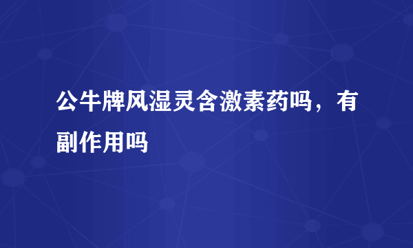 公牛牌风湿灵含激素药吗，有副作用吗