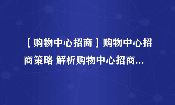 【购物中心招商】购物中心招商策略 解析购物中心招商四大策略