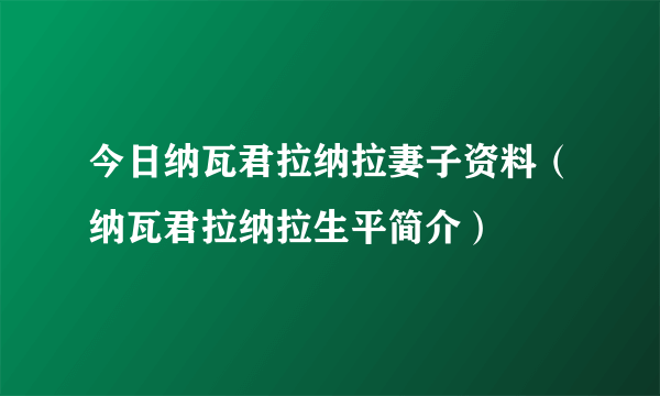 今日纳瓦君拉纳拉妻子资料（纳瓦君拉纳拉生平简介）