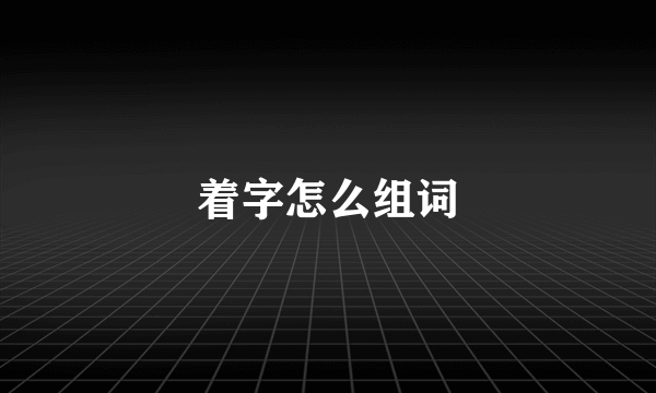 着字怎么组词